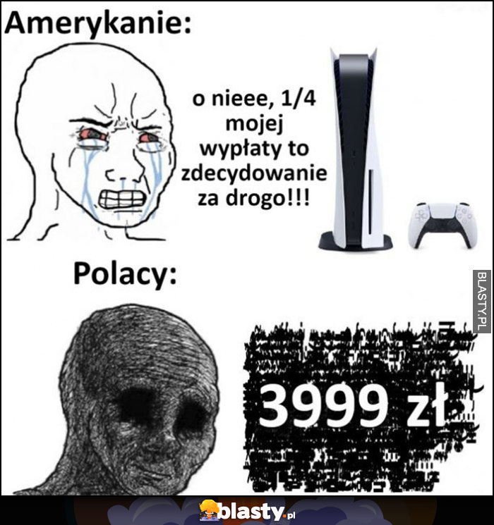 Amerykanie PS5 o nie 1/4 mojej wypłaty to za drogo vs polacy 3999 zł