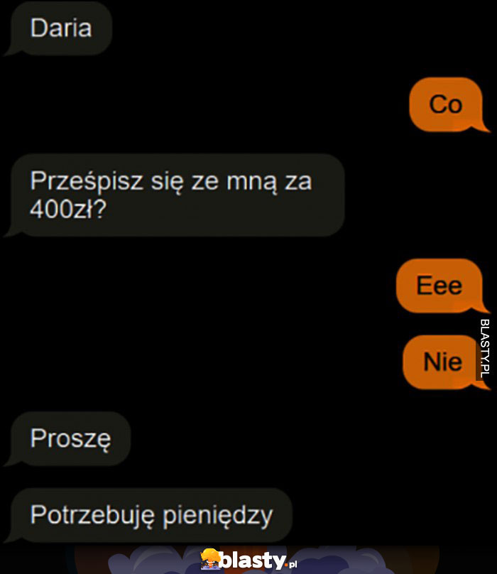 Daria prześpisz się ze mną za 400 zł? Proszę, potrzebuję pieniędzy