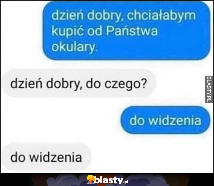 Dzień dobry, chciałbym kupić od państwa okulary, do czego? Do widzenia, do widzenia