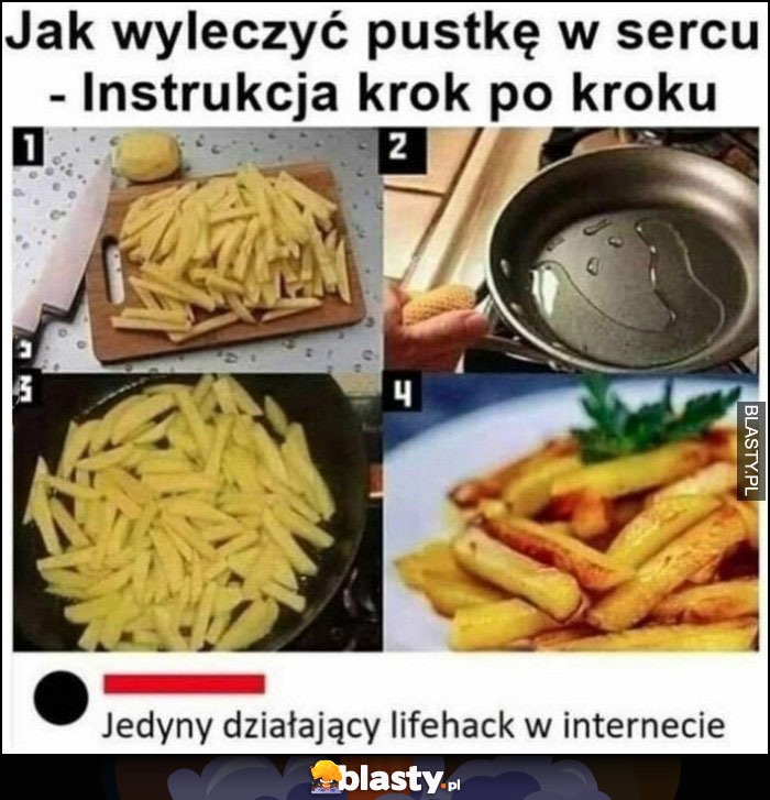 Jak wyleczyć pustkę w sercu - instrukcja krok po kroku, jedyny działający lifehack w internecie smażenie frytek