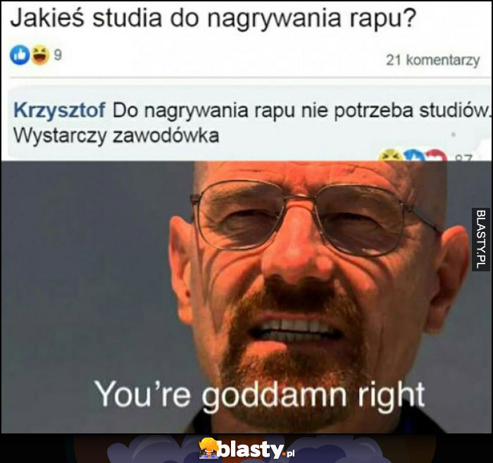 Jakieś studia do nagrywania rapu? Nie potrzeba studiów, wystarczy zawodówka you're goddamn right