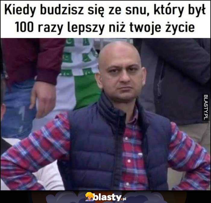 Kiedy budzisz się ze snu, który był 100 razy lepszy niż twoje życie