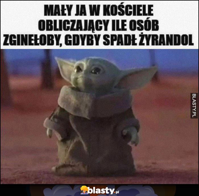 Mały ja w kościele obliczający ile osób zginęłoby gdyby spadł żyrandol baby Yoda