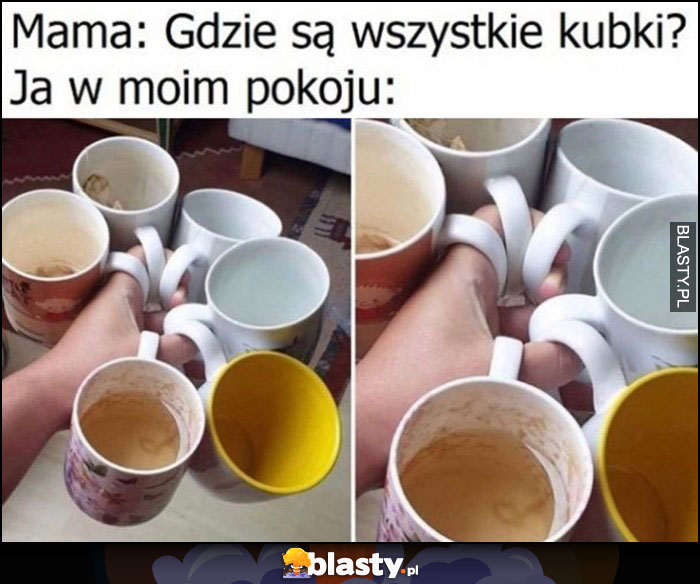 Mama: gdzie są wszystkie kubki? Ja w moim pokoju mam 6 kubków