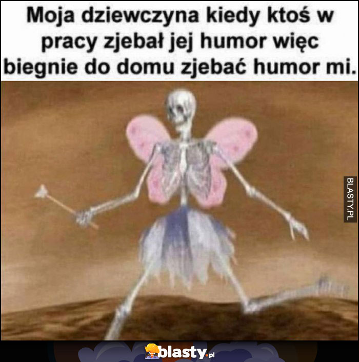 Moja dziewczyna kiedy ktoś w pracy popsuł jej humor więc biegnie do domu popsuć humor mi szkielet kościotrup różowe skrzydełka