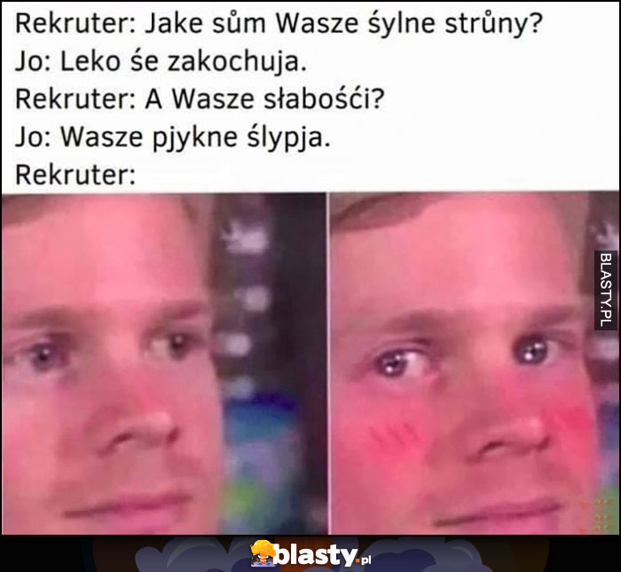 Rekruter: jakie są wasze silne strony, ja: łatwo sie zakochuję, a słabości? Twoje piękne oczy czeskie słowackie memy