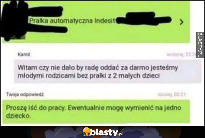 Witam czy nie dało by radę oddać pralki za darmo? Proszę iść do pracy, ewentualnie mogę wymienić na 1 dziecko