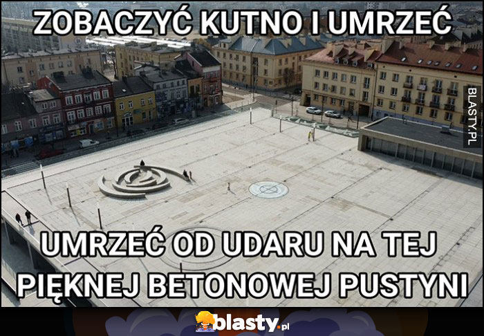 Zobaczyć Kutno i umrzeć od udaru na tej pięknej betonowej pustyni