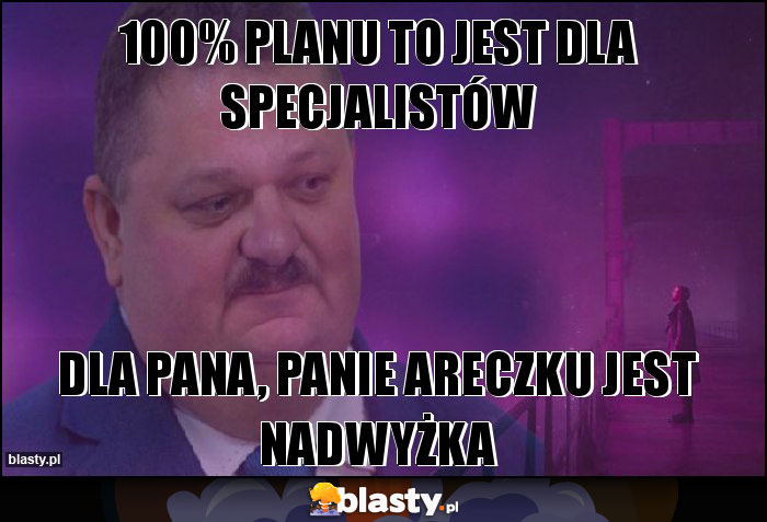100% planu to jest dla specjalistów 100% planu to jest dla specjalistów