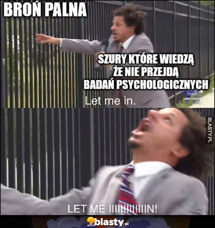 Broń palna vs szury które wiedzą, że nie przejdą badań psychologicznych let me in