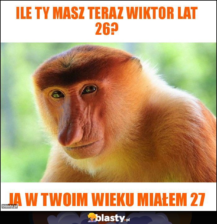 Ile ty masz teraz Wiktor lat 26? Ile ty masz teraz Wiktor lat 26?