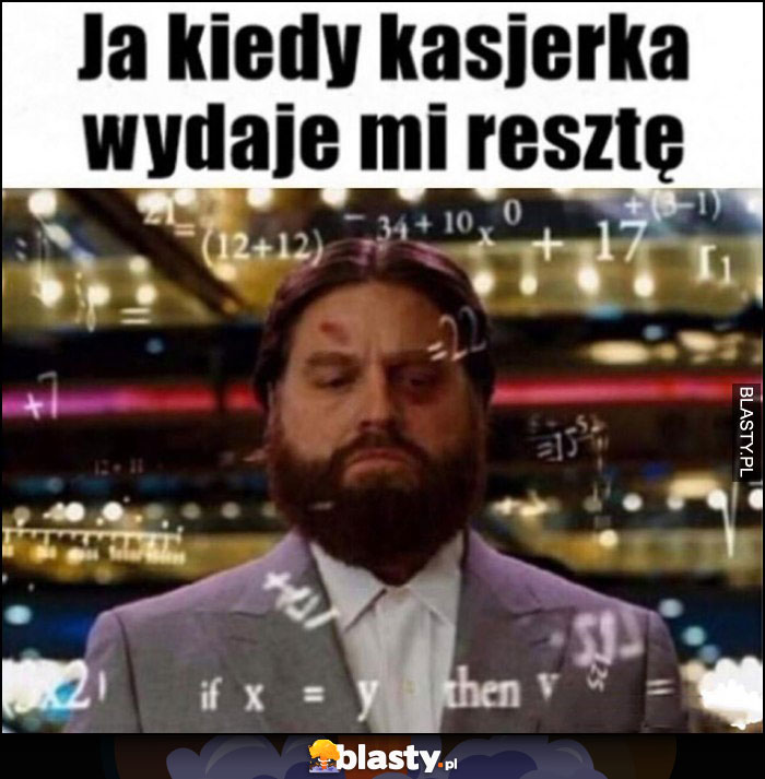 Ja kiedy kasjerka wydaje mi resztę liczy obliczenia w głowie