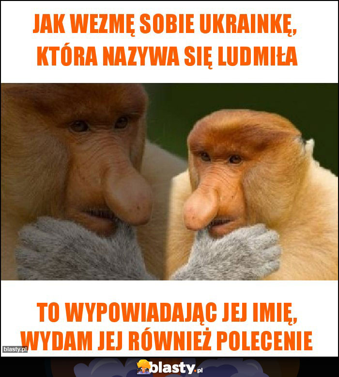 Jak wezmę sobie Ukrainkę, która nazywa się Ludmiła Jak wezmę sobie Ukrainkę, która nazywa się Ludmiła