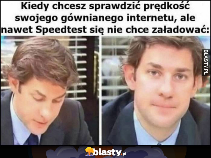 Kiedy chcesz sprawdzić prędkość swojego gównianego internetu, ale nawet Speedtest nie chce się załadować