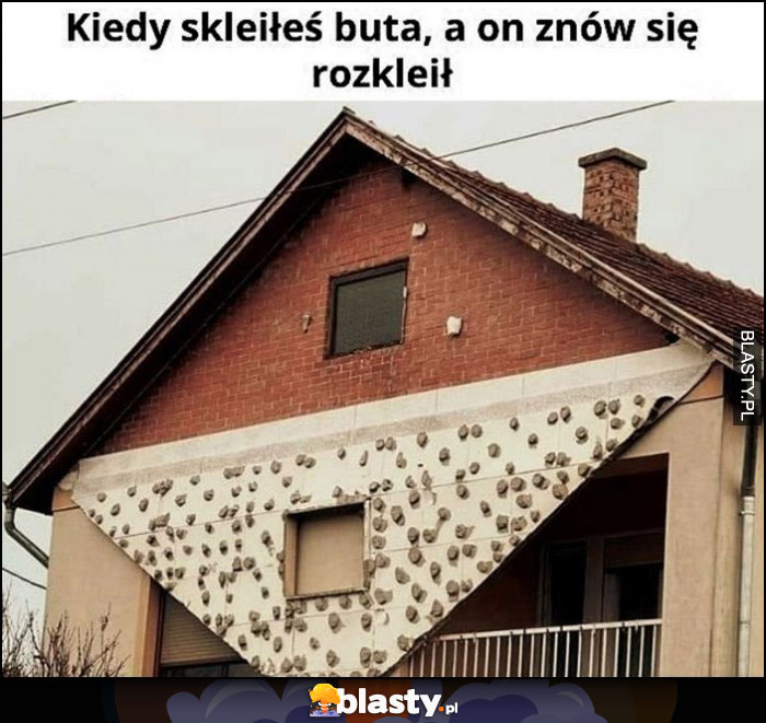 Kiedy skleiłeś buta, a on znów się rozkleił odpadła elewacja domu