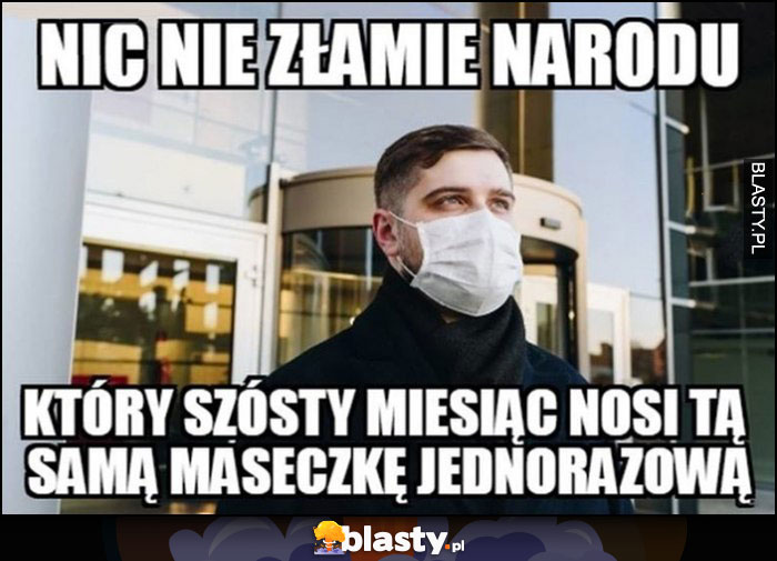 Nic nie złamie narodu który szósty miesiąc nosi tą samą maseczkę jednorazową