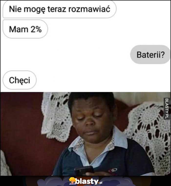 Nie mogę teraz rozmawiać, mam 2%. Baterii? Chęci