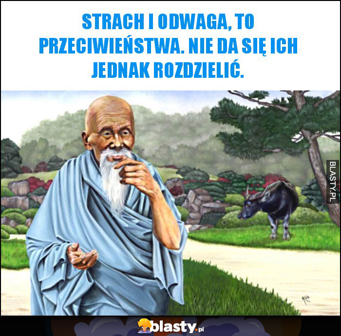 Strach i odwaga, to przeciwieństwa. Nie da się ich jednak rozdzielić. Strach i odwaga, to przeciwieństwa. Nie da się ich jednak rozdzielić.