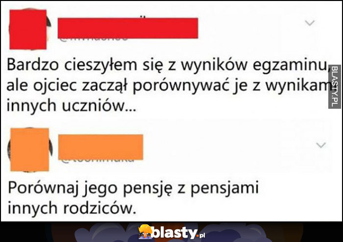 Bardzo cieszyłem się z wyników egzaminu ale ojcec zaczął porównywać je z innymi, porównaj jego pensję z pensjami innych rodziców