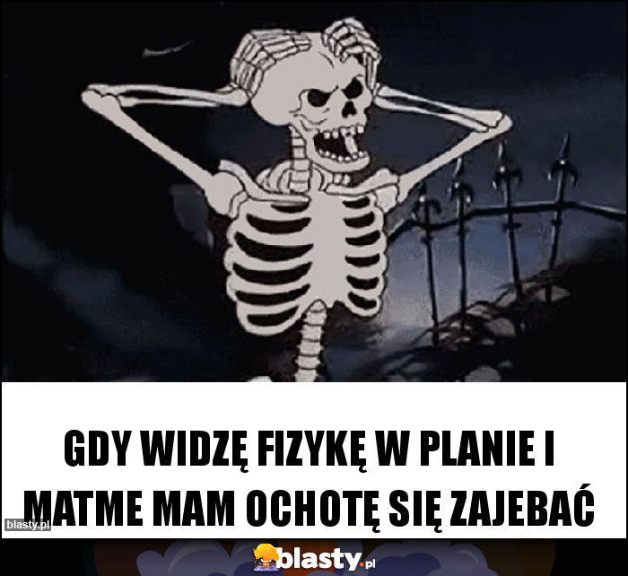 Gdy widzę fizykę w planie i matme mam ochotę się zajebać Gdy widzę fizykę w planie i matme mam ochotę się zajebać