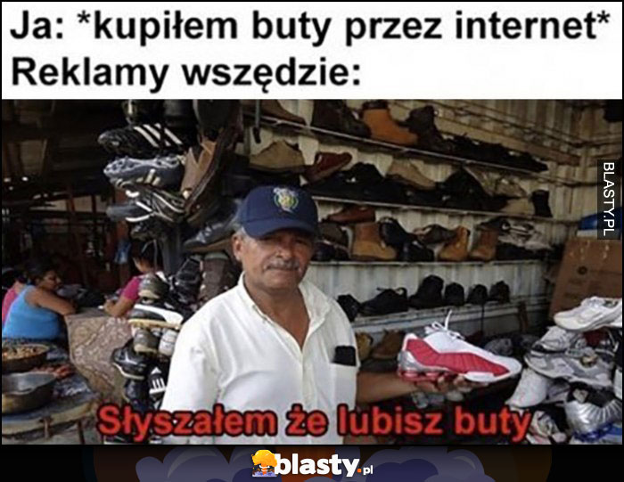 Ja: kupiłem buty przez internet, reklamy wszędzie: słyszałem że lubisz buty