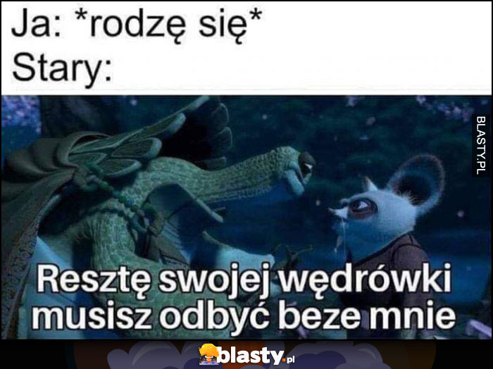 Ja: rodzę się, stary: resztę swojej wędrowki musisz odbyć beze mnie