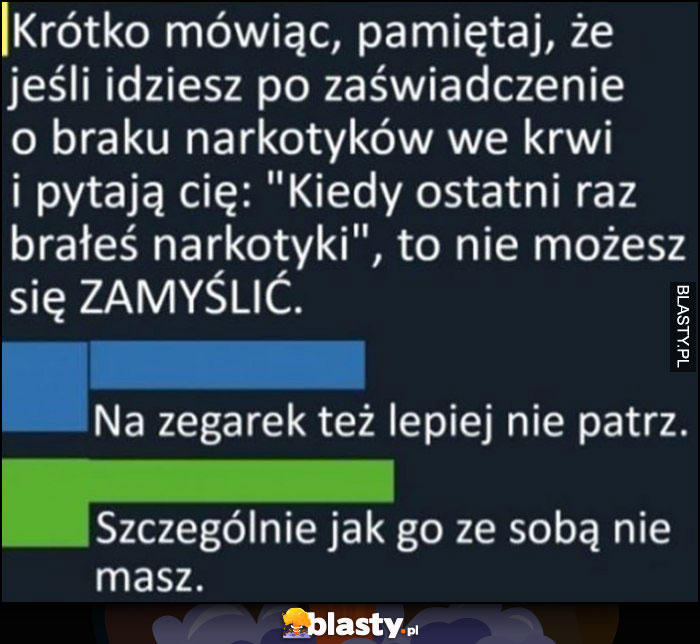 Jak idziesz po zaświadczenie o braku narkotyków we krwi nie możesz się zamyślić, nie patrz na zegarek szczególnie jeśli go ze sobą nie masz