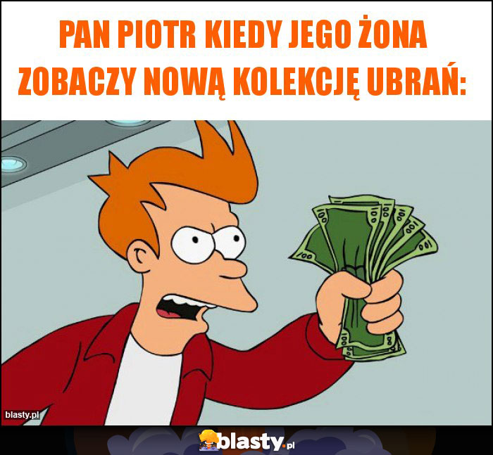 Pan Piotr kiedy jego żona zobaczy nową kolekcję ubrań: Pan Piotr kiedy jego żona zobaczy nową kolekcję ubrań: