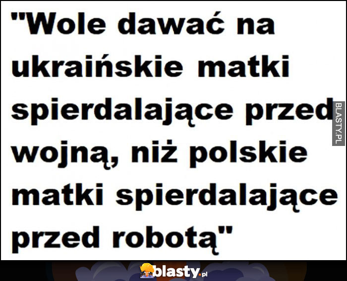 Wolę dawać na ukraińskie matki uciekające przed wojną niż polskie matki uciekające przed robotą