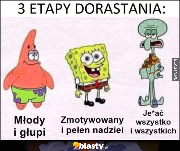 3 etapy dorastania Spongebob: młody i głupi, zmotywowany i pełen nadziei, jechać wszystko i wszystkich