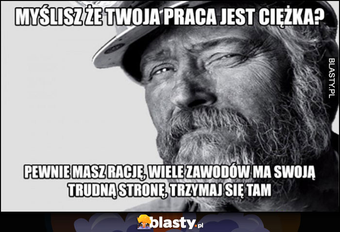 Górnik: myślisz, że Twoja praca jest ciężka? Pewnie masz rację, wiele zawodów ma swoją trudną stronę, trzymaj się tam