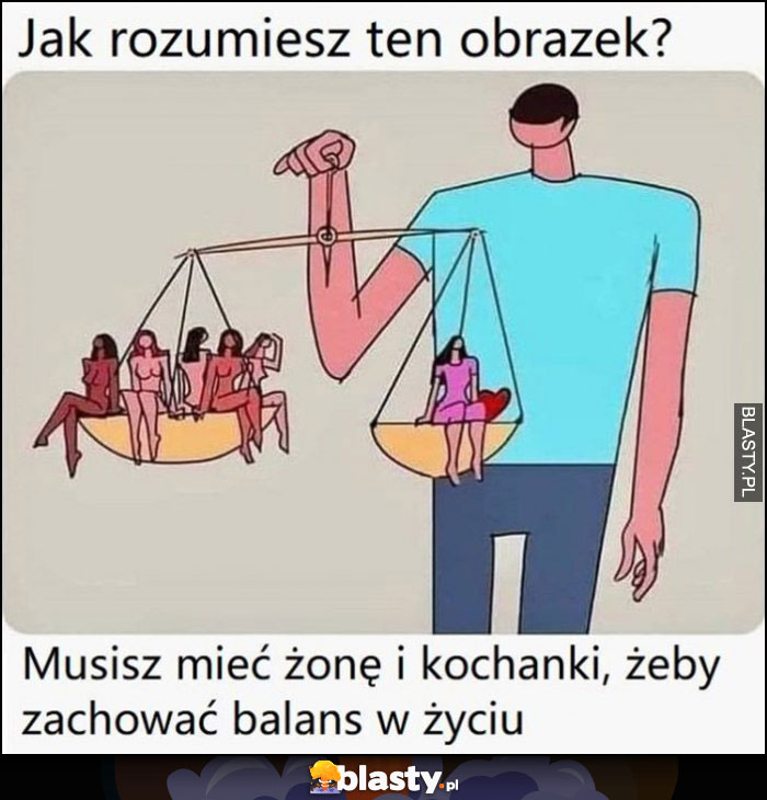 Jak rozumiesz ten obrazek? Musisz mieć żonę i kochanki, żeby zachować balans w życiu