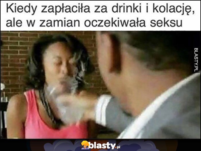 Kiedy zapłaciła za drinki i kolację, ale w zamian oczekiwała stosunku