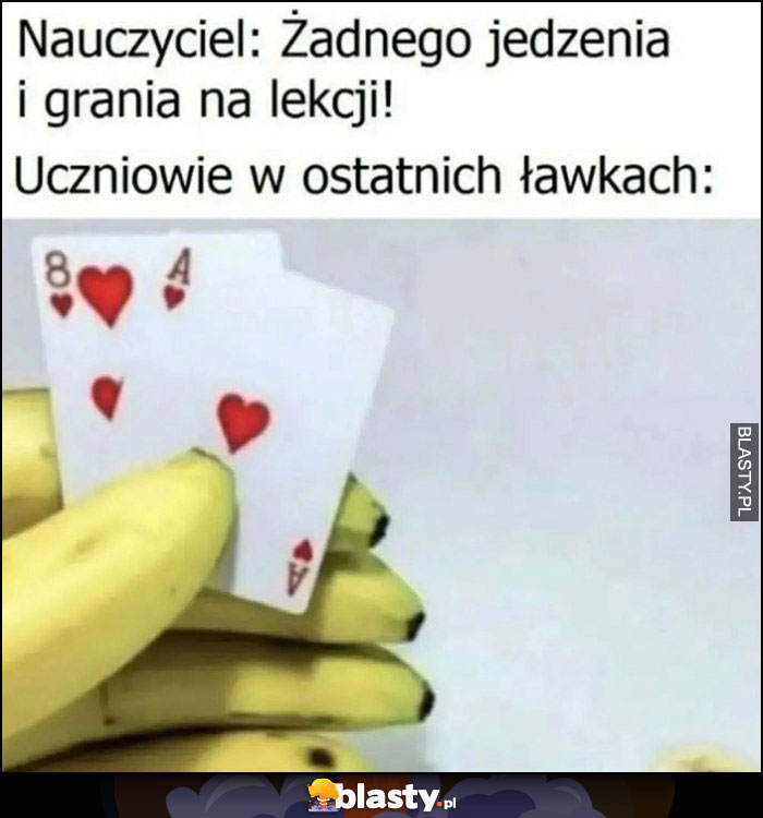 Nauczyciel: żadnego jedzenia i grania na lekcji. Tymczasem uczniowie w ostatnich ławkach banany grają w karty