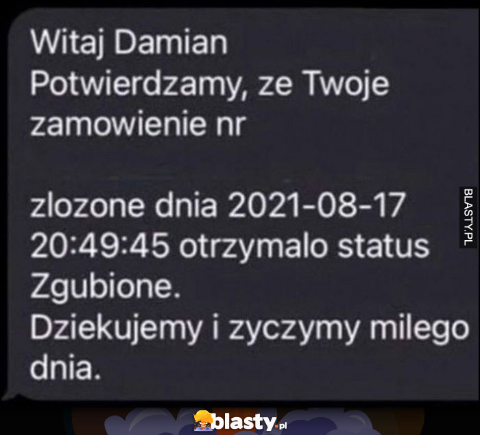 Witaj Damian, potwierdzamy, że Twoje zamówienie otrzymało status zagubione