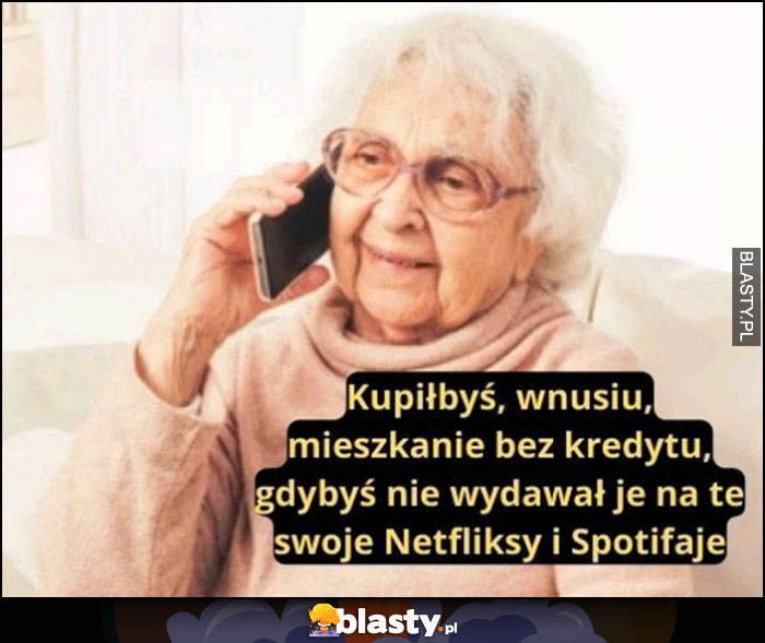 Babcia: kupiłbyś wnusiu mieszkanie bez kredytu gdybyś nie wydawał na te swoje Netfliksy i Spotifaje