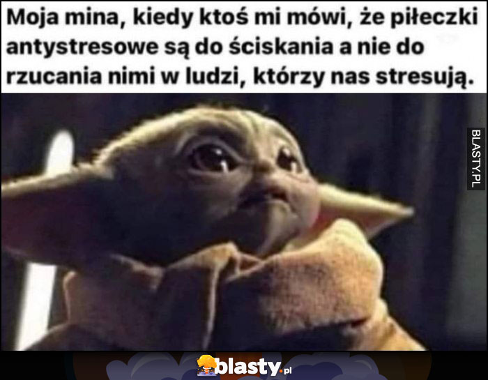 Baby Yoda moja mina, kiedy ktoś mi mówi, że piłeczki antystresowe są do ściskania a nie do rzucania w ludzi