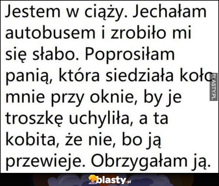 Jestem w ciąży, jechałam autobusem, zrobiło mi się słabo, poprosiłam o uchylenie okna, kobieta odmówiła, obrzygałam ją