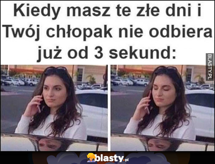 Kiedy masz te złe dni i twój chłopak nie odbiera już od 3 sekund