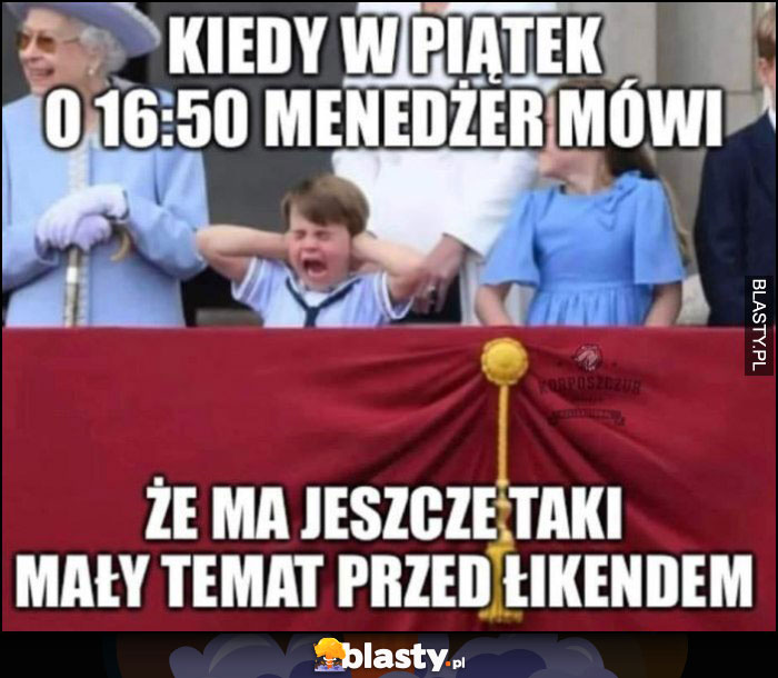 Kiedy w piątek o 16:50 menadżer mówi, że ma jeszcze taki mały temat przed weekendem