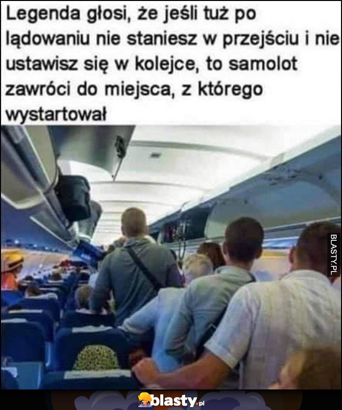 Legenda głosi, że jeśli po lądowaniu nie staniesz w przejściu i nie ustawisz się w kolejce to samolot zawróci do miejsca, z którego wystartował