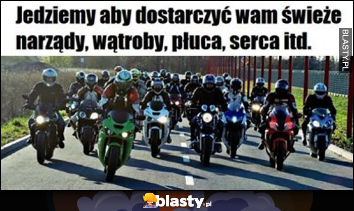 Motocykliści jedziemy aby dostarczyć wam świeże narządy, wątroby, płuca, serca itd.