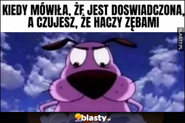 Kiedy mówiła, że jest doświadczona, a czujesz, że haczy zębami