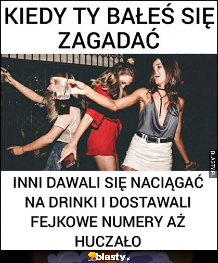 Kiedy ty bałes się zagadać inni dawali się naciągać na drinki i dostawali fejkowe numery aż huczało