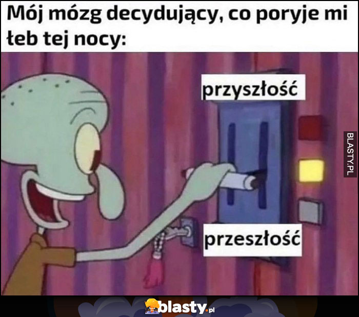 Mój mózg decydujący, co poryje mi łeb tej nocy przyszłość czy przeszłość