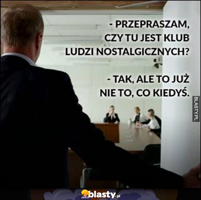 Przepraszam, czy tu jest klub osób nostalgicznych? Tak, ale to już nie to, co kiedyś