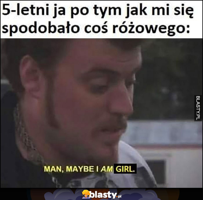 5-letni ja po tym jak spodobało mi się coś różowego Ricky Trailer Park Boys: man, maybe I am girl