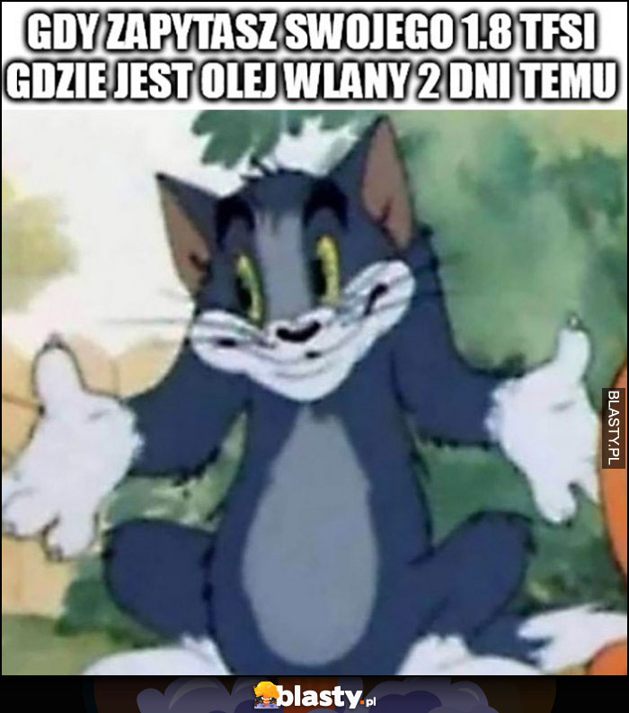 Gdy zapytasz swojego 1.8 TFSI gdzie jest olej wlany 2 dni temu, nie wie