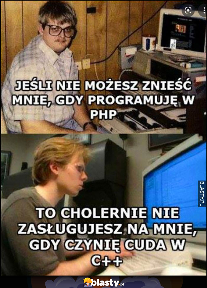 Jeśli nie możesz znieść mnie gdy programuję w PHP to cholernie pewne, że nie zasługujesz na mnie, gdy czynię cuda w C++