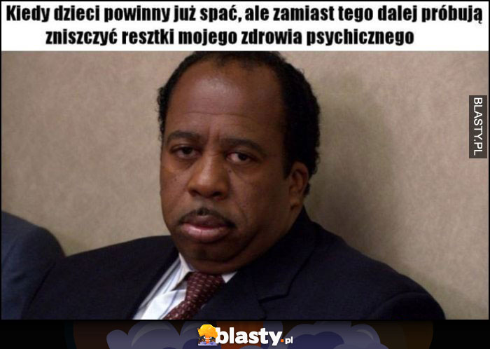 Kiedy dzieci powinny już spać, ale zamiast tego dalej próbują zniszczyć resztki mojego zdrowia psychicznego Stanley The Office